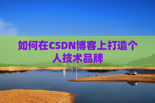 如何在CSDN博客上打造个人技术品牌