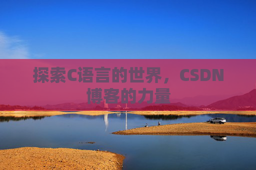 探索C语言的世界，CSDN博客的力量